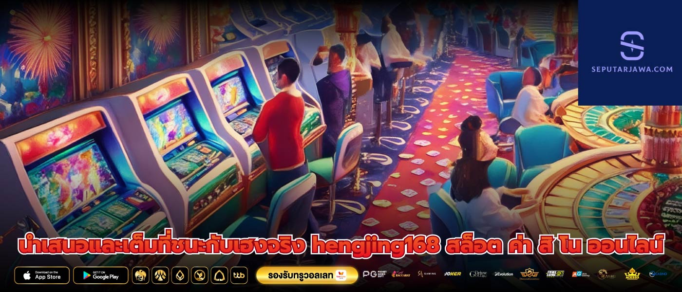นำเสนอและเต็มที่ชนะกับเฮงจริง hengjing168 สล็อต ค่า สิ โน ออนไลน์